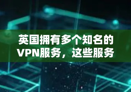 英国拥有多个知名的VPN服务，这些服务可以帮助用户在英国以外的任何国家访问互联网。以下是一些主要的VPN服务