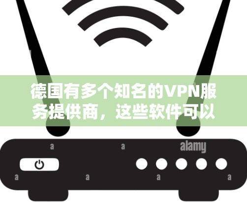 德国有多个知名的VPN服务提供商，这些软件可以根据用户的需求选择适合的选项。以下是一些主要的VPN软件和平台
