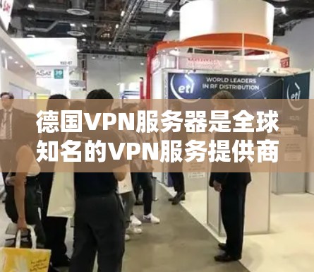 德国VPN服务器是全球知名的VPN服务提供商，他们提供安全、可靠和高效的网络连接服务。以下是关于德国VPN服务器的详细信息