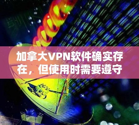加拿大VPN软件确实存在，但使用时需要遵守当地法律和政策。以下是关于加拿大VPN软件的详细分析和建议