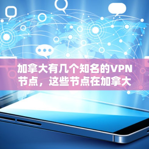加拿大有几个知名的VPN节点，这些节点在加拿大拥有特殊地位，并且在技术上也有很大的发展。以下是关于加拿大VPN节点库的详细介绍