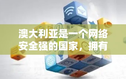 澳大利亚是一个网络安全强的国家，拥有许多知名的VPN服务、应用和工具。这些服务和应用可以帮助用户在安全的网络环境中进行视频会议、下载文件、浏览网站等。以下是澳大利亚一些知名的VPN客户端和应用