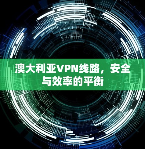 澳大利亚VPN线路，安全与效率的平衡