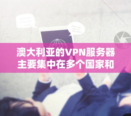 澳大利亚的VPN服务器主要集中在多个国家和地区，提供了一种安全的VPN服务。以下是一些澳大利亚常见的VPN服务器