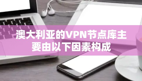 澳大利亚的VPN节点库主要由以下因素构成