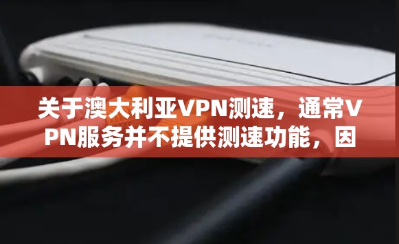 关于澳大利亚VPN测速，通常VPN服务并不提供测速功能，因为其主要目的是提供安全的、加密的连接，而不是用于测试或测量速度。然而，如果您对如何测试VPN连接的速度感兴趣，以下是一些建议