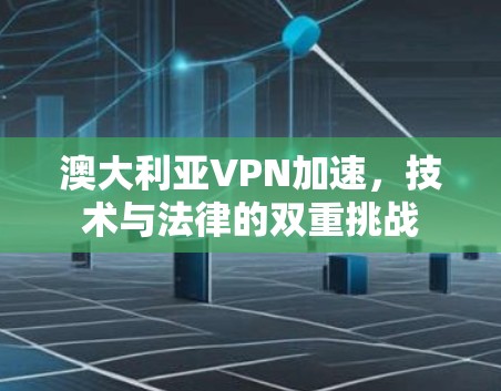 澳大利亚VPN加速，技术与法律的双重挑战