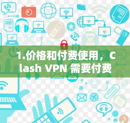 1.价格和付费使用，Clash VPN 需要付费才能使用，这可能是一个潜在的费用问题，需权衡是否值得付费
