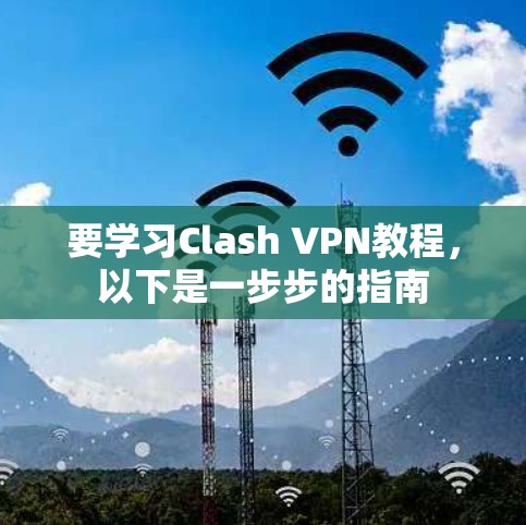 要学习Clash VPN教程，以下是一步步的指南