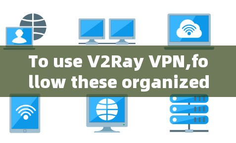 To use V2Ray VPN,follow these organized steps: