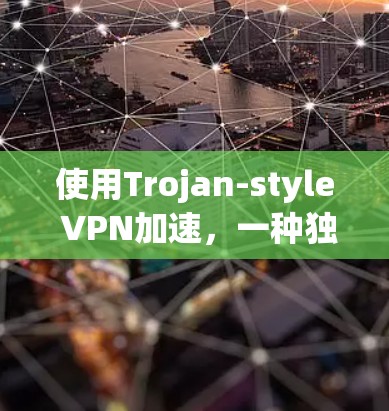 使用Trojan-style VPN加速，一种独特且安全的VPN选项