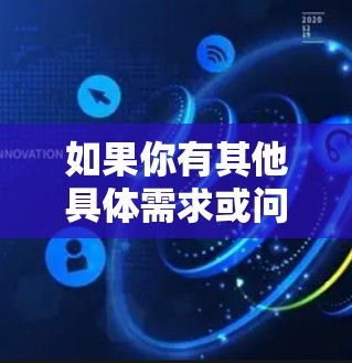 如果你有其他具体需求或问题，欢迎继续提问！