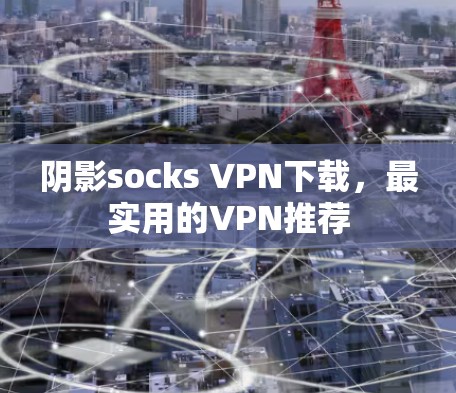 阴影socks VPN下载，最实用的VPN推荐