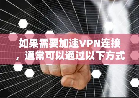 如果需要加速VPN连接，通常可以通过以下方式实现