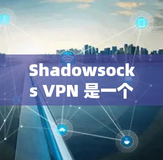 Shadowsocks VPN 是一个专注提供VPN服务的平台，尤其适合那些希望在多个设备之间进行VPN连接的用户。以下是对Shadowsocks VPN 的详细介绍