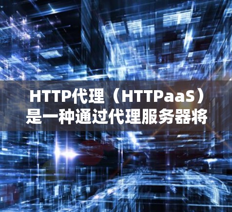HTTP代理（HTTPaaS）是一种通过代理服务器将HTTP请求发送到目标服务器的中间件，用于提高服务器的网络性能和响应时间。HTTP代理通常由云服务提供商提供，可以满足不同的请求处理需求