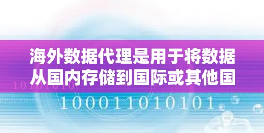 海外数据代理是用于将数据从国内存储到国际或其他国家的数据传输服务。以下是一些关键点和步骤，帮助你更好地理解和选择合适的海外数据代理