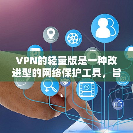VPN的轻量版是一种改进型的网络保护工具，旨在通过更高效、更简单的方式控制外部网络访问。以下是对其工作的详细分析