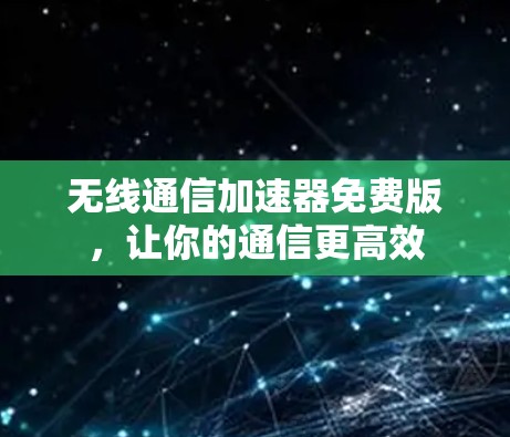 无线通信加速器免费版，让你的通信更高效