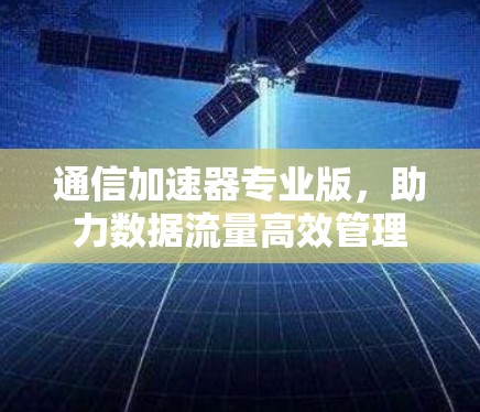 通信加速器专业版，助力数据流量高效管理