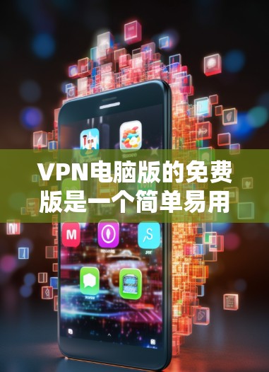 VPN电脑版的免费版是一个简单易用的VPN软件，主要针对个人用户和偶尔使用互联网的用户。以下是关于VPN电脑版免费版的详细信息