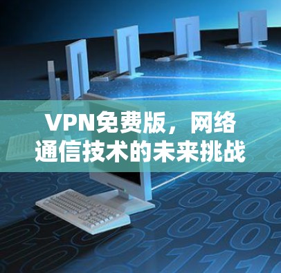 VPN免费版，网络通信技术的未来挑战