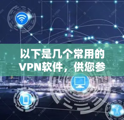 以下是几个常用的VPN软件，供您参考