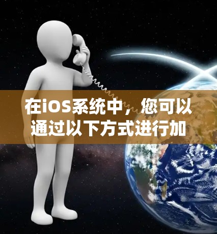 在iOS系统中，您可以通过以下方式进行加速或优化体验
