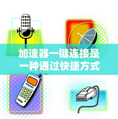 加速器一键连接是一种通过快捷方式直接进入加速界面的工具，通常用于加速软件或游戏。以下是关于加速器一键连接的详细说明