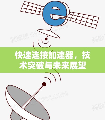 快速连接加速器，技术突破与未来展望