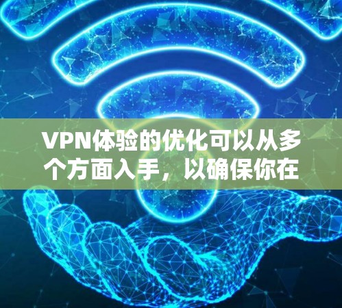 VPN体验的优化可以从多个方面入手，以确保你在使用时的安全性和高效性。以下是一些优化VPN体验的建议