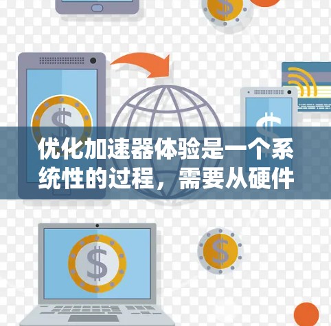 优化加速器体验是一个系统性的过程，需要从硬件、软件和代码等多个方面入手。以下是一个有条理的优化步骤指南