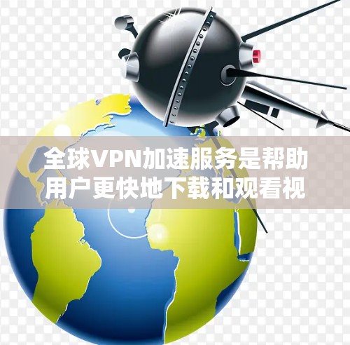 全球VPN加速服务是帮助用户更快地下载和观看视频流的工具。以下是对这些服务的总结和分析