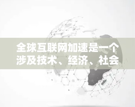 全球互联网加速是一个涉及技术、经济、社会等多个层面的现象，主要体现在技术进步、数字化转型以及促进社会变革等方面。以下是一些关键点