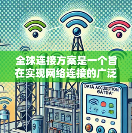 全球连接方案是一个旨在实现网络连接的广泛网络架构，允许全球范围内的设备和设备之间进行快速、可靠的数据传输。以下是一个全面的全球连接解决方案概述