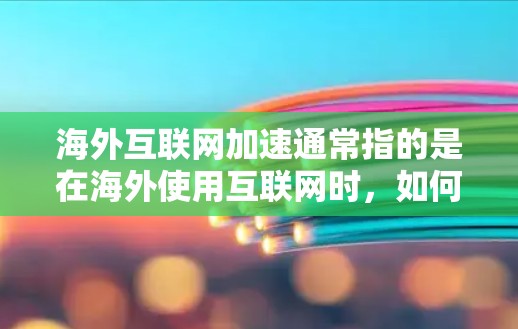 海外互联网加速通常指的是在海外使用互联网时，如何提升速度和体验，尤其是在不同国家和地区网络连接速度和网络环境可能存在差异的情况下。以下是一些可能相关的信息和建议