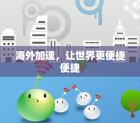 海外加速，让世界更便捷便捷