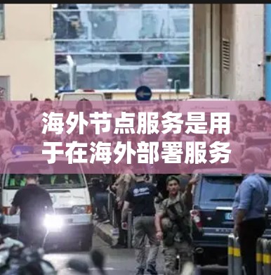 海外节点服务是用于在海外部署服务器时使用的特定服务器架构或功能工具，旨在确保数据安全和网络配置的有效性。以下是一些关键点