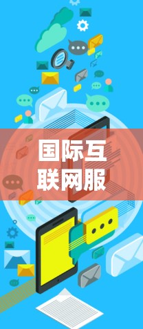 国际互联网服务是不同国家和地区之间通过互联网进行信息共享和传输的重要平台。它涵盖了多种类型和功能，包括国内固定互联网、移动互联网、多点网络、远程办公和在线教育等。以下是对国际互联网服务的详细介绍