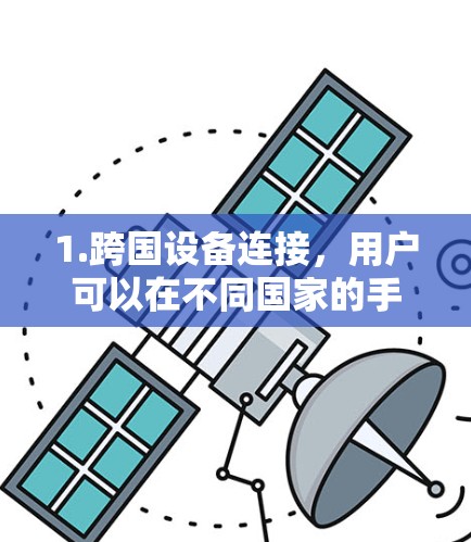 1.跨国设备连接，用户可以在不同国家的手机、电脑或设备上使用中国本地应用或软件，实现跨国使用
