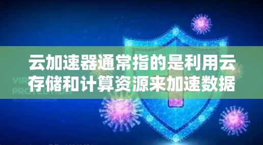 云加速器通常指的是利用云存储和计算资源来加速数据处理、文件传输或计算任务的工具。它可以是软件、服务或应用程序，用于提升数据处理的效率和速度，尤其是在需要频繁数据上传和下载的情况下