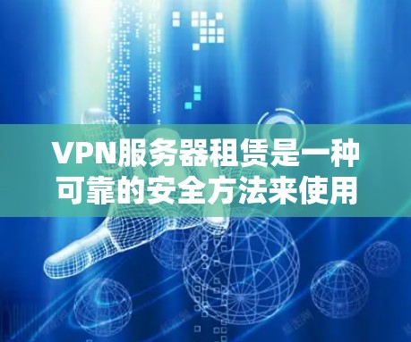 VPN服务器租赁是一种可靠的安全方法来使用VPN服务。以下是详细的步骤指南，帮助你顺利完成VPN服务器租赁和使用