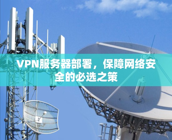 VPN服务器部署，保障网络安全的必选之策
