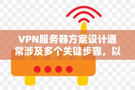VPN服务器方案设计通常涉及多个关键步骤，以确保服务器的安全、稳定和高效运行。以下是一个全面的VPN服务器方案设计框架