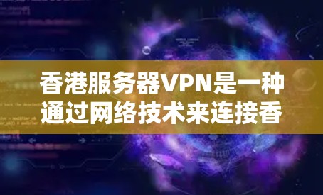 香港服务器VPN是一种通过网络技术来连接香港本地服务器的VPN服务。如果你在使用VPN服务时遇到服务器问题，可以按照以下步骤进行
