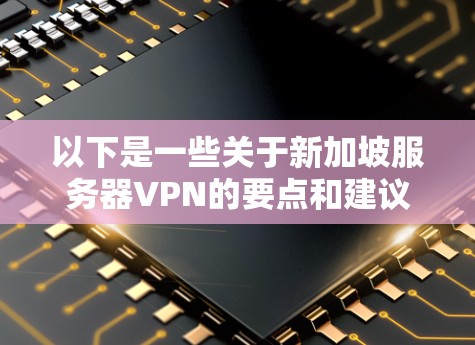 以下是一些关于新加坡服务器VPN的要点和建议
