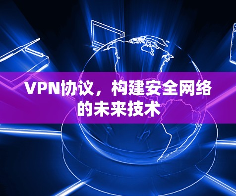 VPN协议，构建安全网络的未来技术