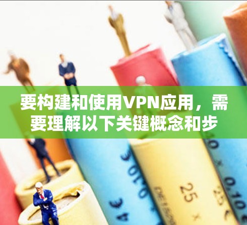 要构建和使用VPN应用，需要理解以下关键概念和步骤