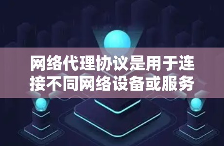 网络代理协议是用于连接不同网络设备或服务器的协议，其结构和功能构成较为复杂。以下是对网络代理协议的详细总结