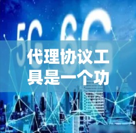 代理协议工具是一个功能强大的工具，用于管理绕过防火墙的代理协议，例如绕过TCP/UDP防火墙。以下是关于该工具的详细分析